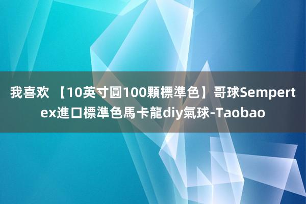 我喜欢 【10英寸圓100顆標準色】哥球Sempertex進口標準色馬卡龍diy氣球-Taobao