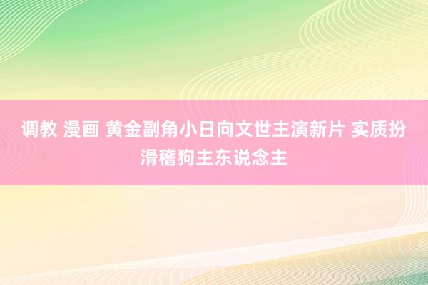 调教 漫画 黄金副角小日向文世主演新片 实质扮滑稽狗主东说念主