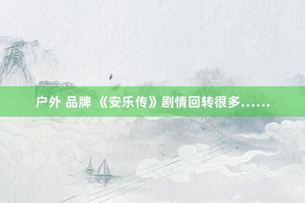 户外 品牌 《安乐传》剧情回转很多……