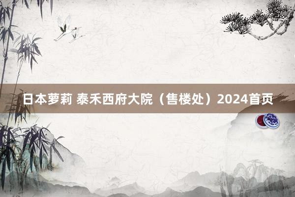 日本萝莉 泰禾西府大院（售楼处）2024首页