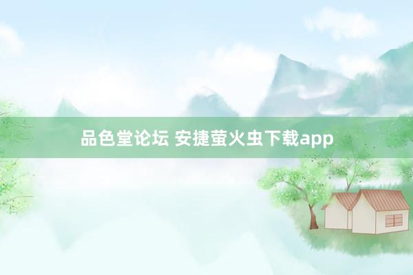品色堂论坛 安捷萤火虫下载app