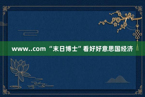 www..com “末日博士”看好好意思国经济