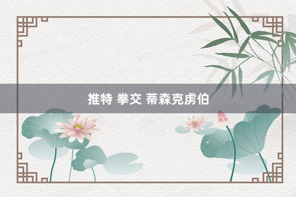 推特 拳交 蒂森克虏伯