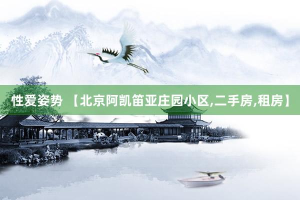 性爱姿势 【北京阿凯笛亚庄园小区,二手房,租房】