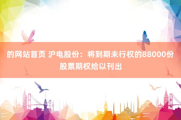 的网站首页 沪电股份：将到期未行权的88000份股票期权给以刊出