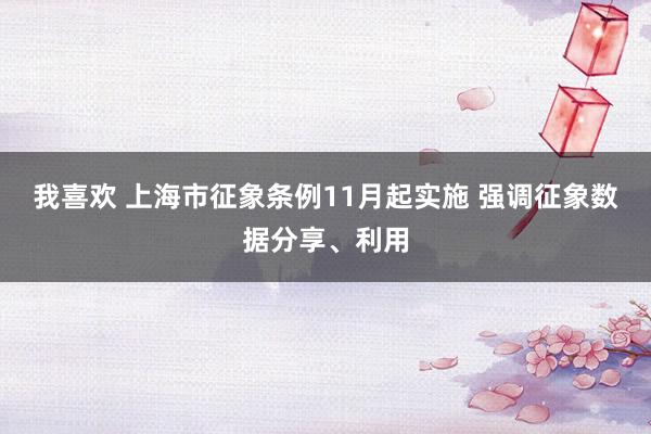 我喜欢 上海市征象条例11月起实施 强调征象数据分享、利用