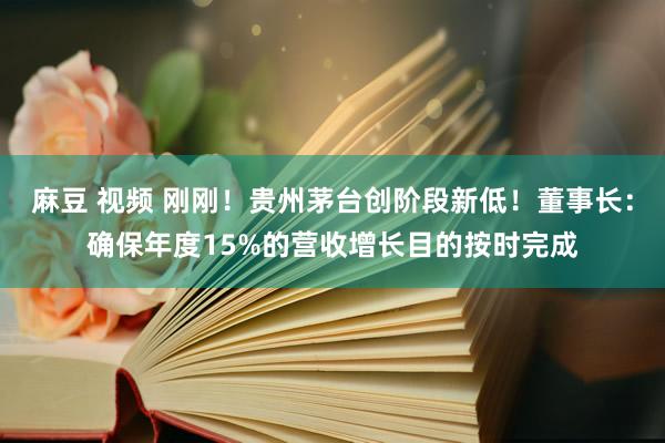 麻豆 视频 刚刚！贵州茅台创阶段新低！董事长：确保年度15%的营收增长目的按时完成