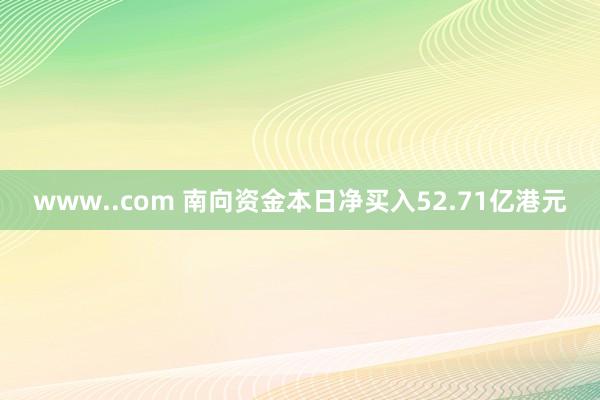 www..com 南向资金本日净买入52.71亿港元