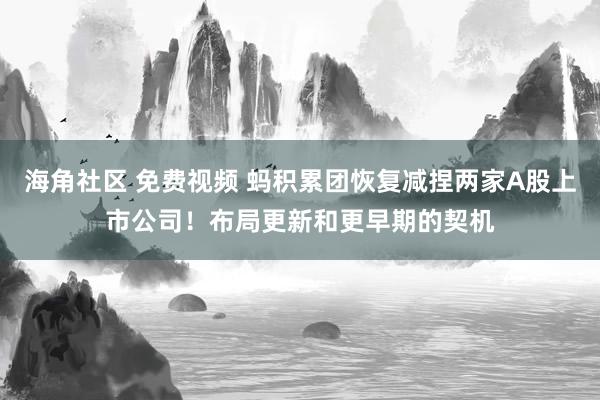 海角社区 免费视频 蚂积累团恢复减捏两家A股上市公司！布局更新和更早期的契机